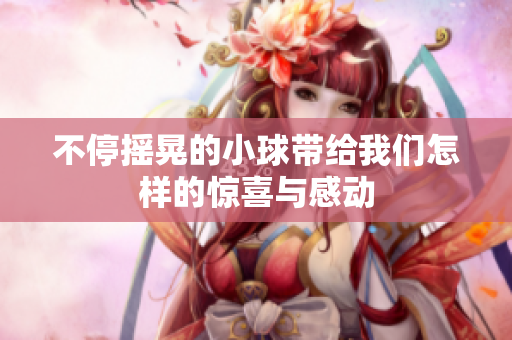 不停摇晃的小球带给我们怎样的惊喜与感动