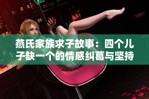 燕氏家族求子故事：四个儿子缺一个的情感纠葛与坚持