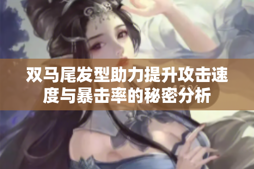 双马尾发型助力提升攻击速度与暴击率的秘密分析