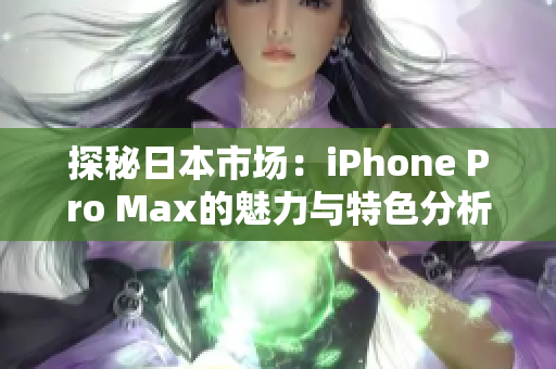 探秘日本市场：iPhone Pro Max的魅力与特色分析