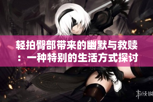 轻拍臀部带来的幽默与救赎：一种特别的生活方式探讨