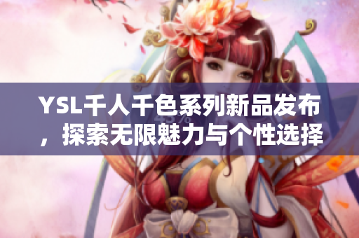 YSL千人千色系列新品发布，探索无限魅力与个性选择