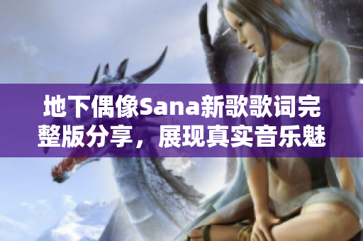 地下偶像Sana新歌歌词完整版分享，展现真实音乐魅力