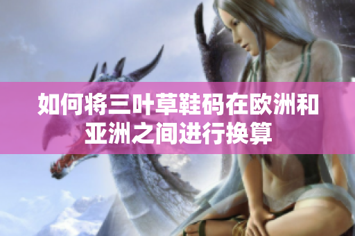 如何将三叶草鞋码在欧洲和亚洲之间进行换算