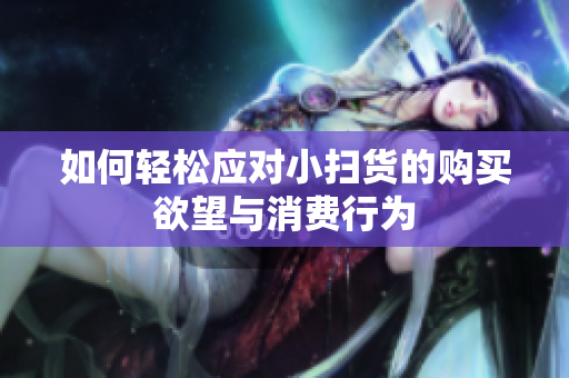 如何轻松应对小扫货的购买欲望与消费行为