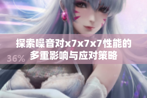 探索噪音对x7x7x7性能的多重影响与应对策略