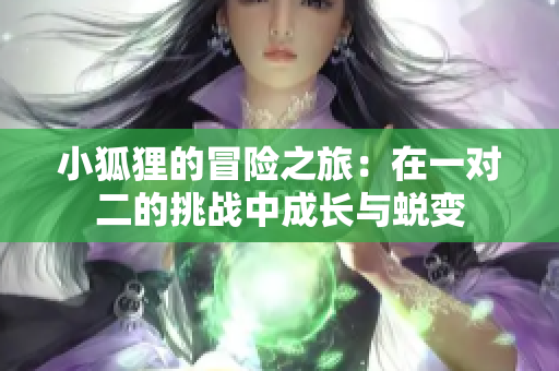 小狐狸的冒险之旅：在一对二的挑战中成长与蜕变