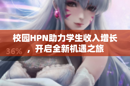 校园HPN助力学生收入增长，开启全新机遇之旅