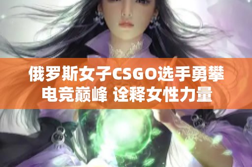 俄罗斯女子CSGO选手勇攀电竞巅峰 诠释女性力量