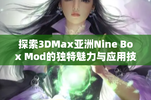 探索3DMax亚洲Nine Box Mod的独特魅力与应用技巧