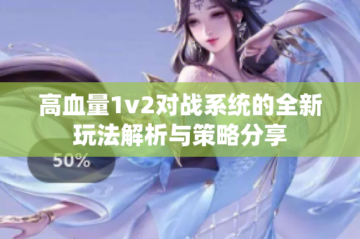 高血量1v2对战系统的全新玩法解析与策略分享