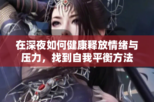 在深夜如何健康释放情绪与压力，找到自我平衡方法