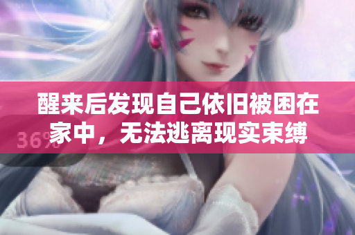 醒来后发现自己依旧被困在家中，无法逃离现实束缚