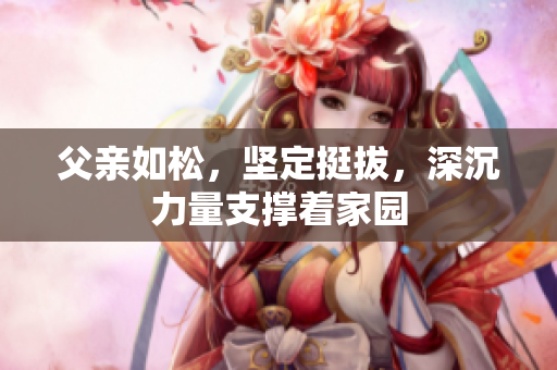父亲如松，坚定挺拔，深沉力量支撑着家园