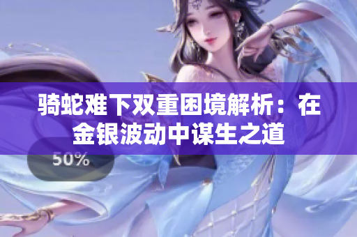 骑蛇难下双重困境解析：在金银波动中谋生之道