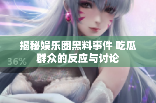 揭秘娱乐圈黑料事件 吃瓜群众的反应与讨论