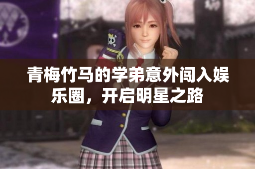 青梅竹马的学弟意外闯入娱乐圈，开启明星之路