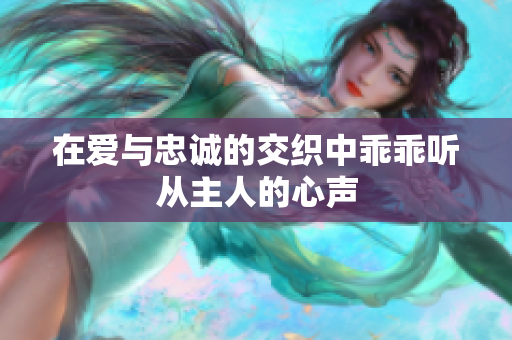 在爱与忠诚的交织中乖乖听从主人的心声