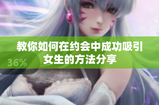 教你如何在约会中成功吸引女生的方法分享