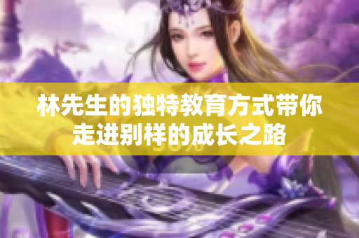 林先生的独特教育方式带你走进别样的成长之路