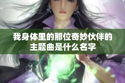我身体里的那位奇妙伙伴的主题曲是什么名字