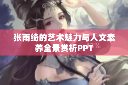 张雨绮的艺术魅力与人文素养全景赏析PPT