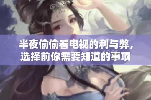 半夜偷偷看电视的利与弊，选择前你需要知道的事项