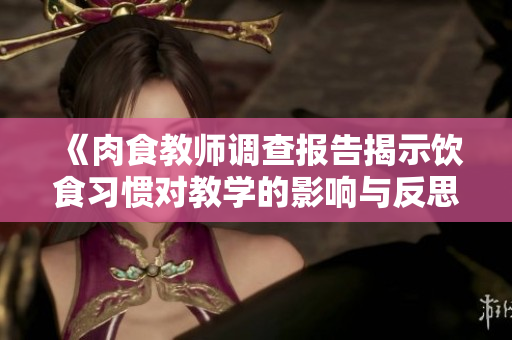 《肉食教师调查报告揭示饮食习惯对教学的影响与反思》