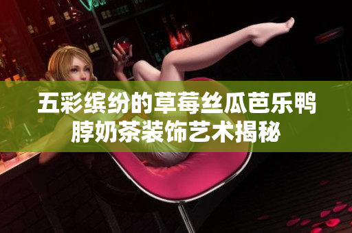 五彩缤纷的草莓丝瓜芭乐鸭脖奶茶装饰艺术揭秘