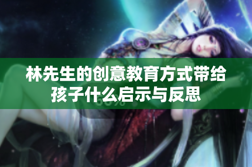 林先生的创意教育方式带给孩子什么启示与反思
