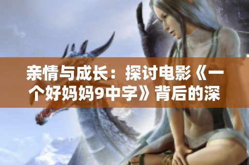 亲情与成长：探讨电影《一个好妈妈9中字》背后的深意与启示