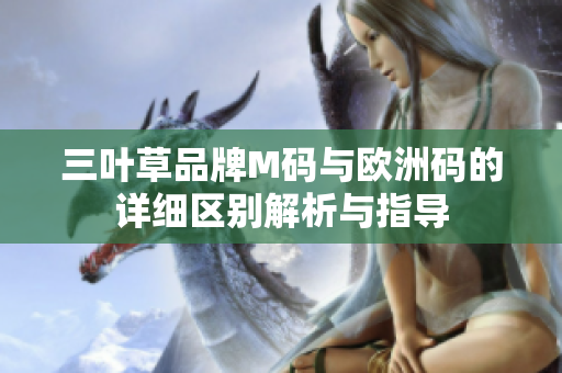 三叶草品牌M码与欧洲码的详细区别解析与指导