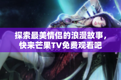 探索最美情侣的浪漫故事，快来芒果TV免费观看吧