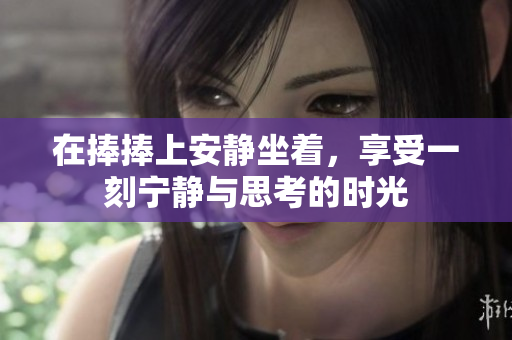 在捧捧上安静坐着，享受一刻宁静与思考的时光