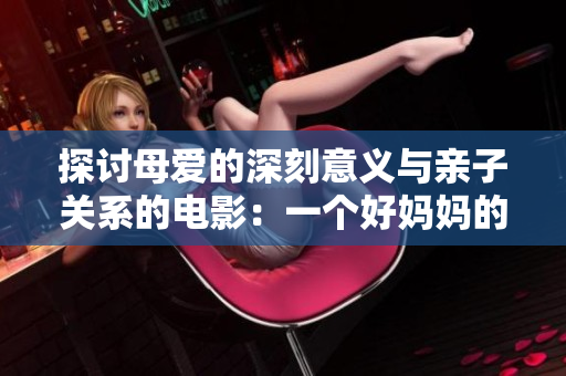 探讨母爱的深刻意义与亲子关系的电影：一个好妈妈的启示