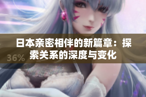 日本亲密相伴的新篇章：探索关系的深度与变化