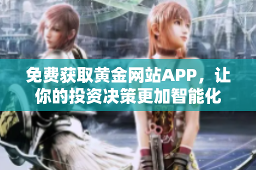 免费获取黄金网站APP，让你的投资决策更加智能化