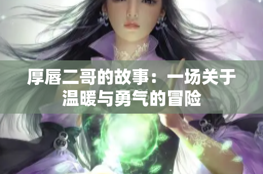厚唇二哥的故事：一场关于温暖与勇气的冒险