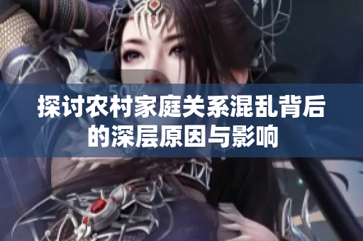 探讨农村家庭关系混乱背后的深层原因与影响