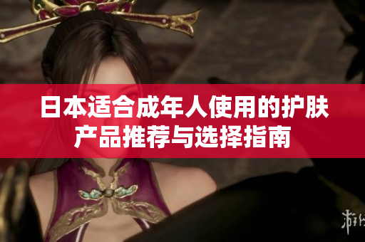 日本适合成年人使用的护肤产品推荐与选择指南
