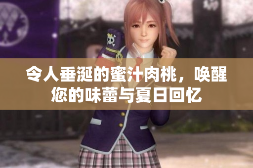 令人垂涎的蜜汁肉桃，唤醒您的味蕾与夏日回忆