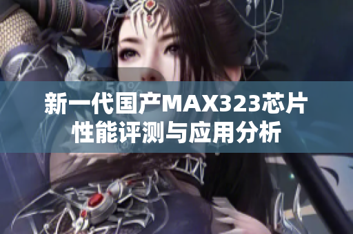 新一代国产MAX323芯片性能评测与应用分析