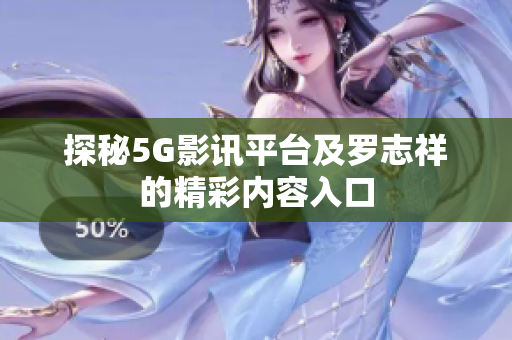 探秘5G影讯平台及罗志祥的精彩内容入口