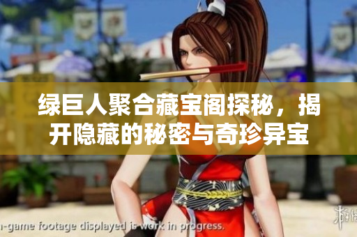 绿巨人聚合藏宝阁探秘，揭开隐藏的秘密与奇珍异宝