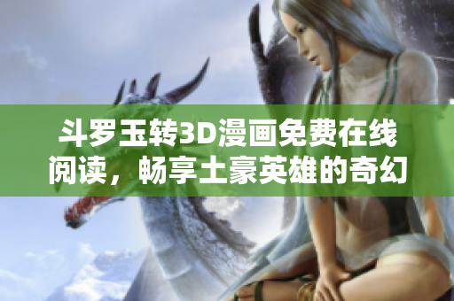 斗罗玉转3D漫画免费在线阅读，畅享土豪英雄的奇幻冒险