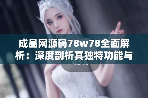 成品网源码78w78全面解析：深度剖析其独特功能与优势