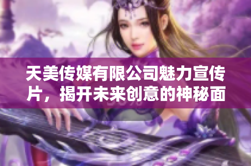 天美传媒有限公司魅力宣传片，揭开未来创意的神秘面纱