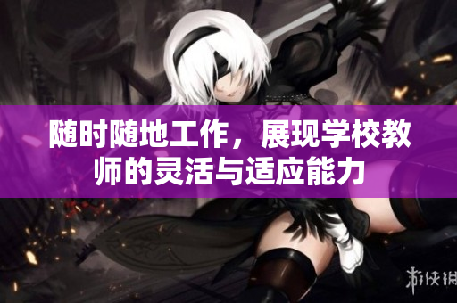 随时随地工作，展现学校教师的灵活与适应能力
