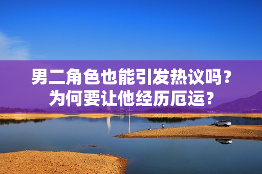 男二角色也能引发热议吗？为何要让他经历厄运？
