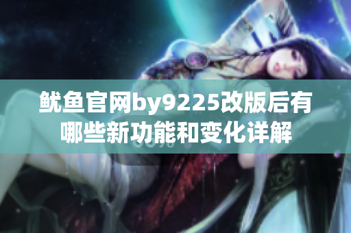 鱿鱼官网by9225改版后有哪些新功能和变化详解